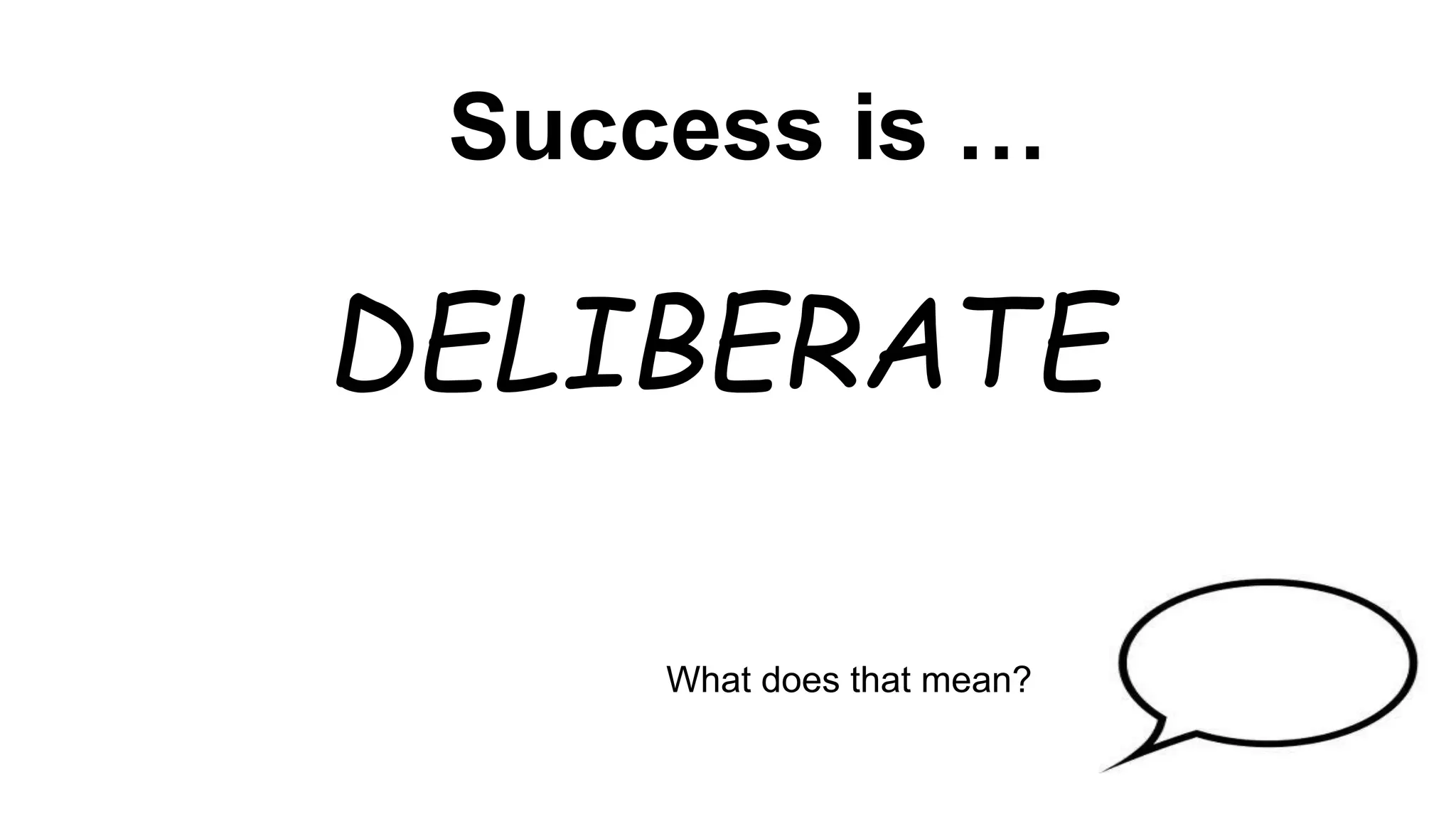 Success is …
DELIBERATE
What does that mean?
 
