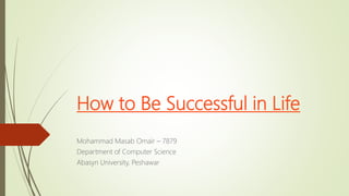 How to Be Successful in Life
Mohammad Masab Omair – 7879
Department of Computer Science
Abasyn University, Peshawar
 