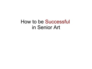 How to be  Successful   in Senior Art 