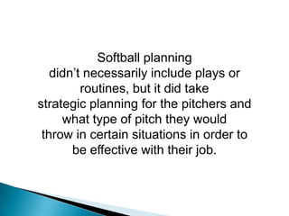 Softball planning<br />didn’t necessarily include plays or routines, but it did take<br />strategic planning for the pitch...