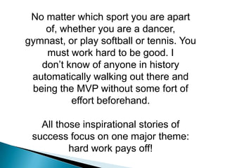 No matter which sport you are apart of, whether you are a dancer,<br />gymnast, or play softball or tennis. You must work ...