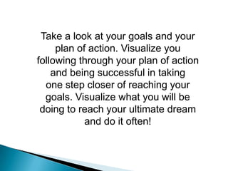 Take a look at your goals and your plan of action. Visualize you<br />following through your plan of action and being succ...