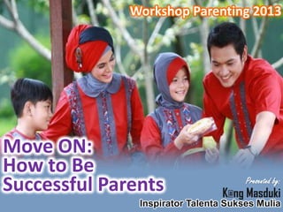 Workshop Parenting 2013

Move ON:
How to Be
Successful Parents

Presented by:

K@ng Masduki

Inspirator Talenta Sukses Mulia

 