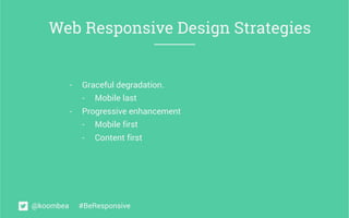 Web Responsive Design Strategies 
- Graceful degradation. 
- Mobile last 
- Progressive enhancement 
- Mobile first 
- Con...