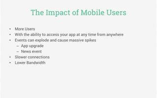 The Impact of Mobile Users 
• More Users 
• With the ability to access your app at any time from anywhere 
• Events can ex...