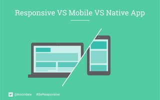 Responsive VS Mobile VS Native App 
@koombea #BeResponsive 
 