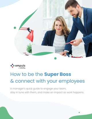 How to be the Super Boss
& connect with your employees
A manager‘s quick guide to engage your team,
stay in tune with them, and make an impact as work happens.
 