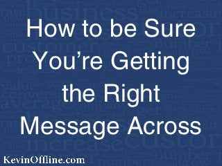 How to be Sure
 You’re Getting
   the Right
Message Across
 