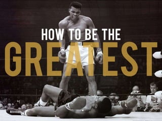 How to be the greatest