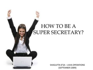 HOW TO BE A SUPER SECRETARY? SHAGUFTA D’SA – LIVIA OPERATIONS (SEPTEMBER 2009) 