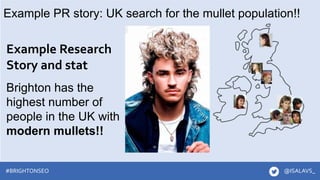 #brightonSEO
Example PR story: UK search for the mullet population!!
Example Research
Story and stat
Brighton has the
high...