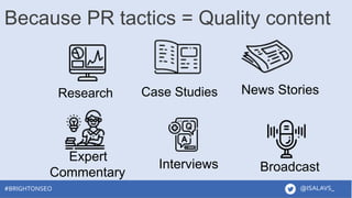 #brightonSEO
Expert
Commentary
News Stories
Broadcast
Research Case Studies
Interviews
@ISALAVS_
#BRIGHTONSEO
Because PR t...