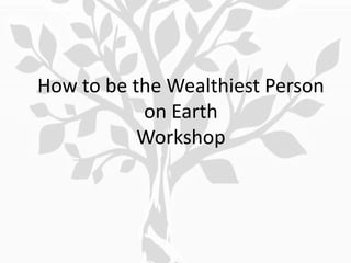 How to be the Wealthiest Person
           on Earth
           Workshop
 