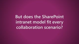 But does the SharePoint
intranet model fit every
collaboration scenario?
 