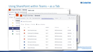 Using SharePoint within Teams – as a Tab
https://blogs.technet.microsoft.com/skypeh
ybridguy/2017/10/28/microsoft-teams-use-
an-existing-sharepoint-library/
 