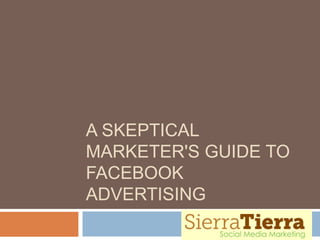 A SKEPTICAL
MARKETER'S GUIDE TO
FACEBOOK
ADVERTISING
 