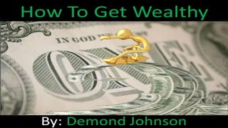 How To Get Wealthy
By: Demond Johnson
www.PennyDoubled.net
 