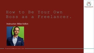 How to Be Your Own
Boss as a Freelancer.
Instructor: MikeVolkin
F r e e l a n c e r M a s t e r c l a s s . c o m
 