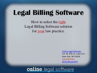 Legal Billing Software
How to select the right
Legal Billing Software solution
for your law practice.

Online Legal Software
311 W. 37th St., Suite 311
New York, NY 10018
212-203-5310
@OLSoftwareNYC

 