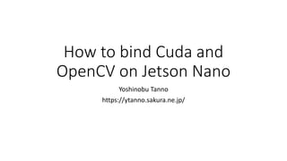 How to bind Cuda and
OpenCV on Jetson Nano
Yoshinobu Tanno
https://ytanno.sakura.ne.jp/
 