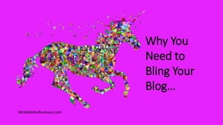 Why You
Need to
Bling Your
Blog…
WriteMixforBusiness.com
 