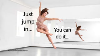 WriteMixforBusiness.com
Just
jump
in… You can
do it…
 