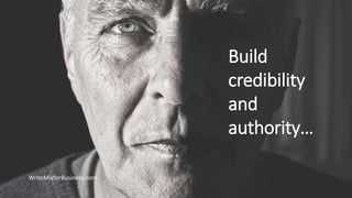 Build
credibility
and
authority…
WriteMixforBusiness.com
 