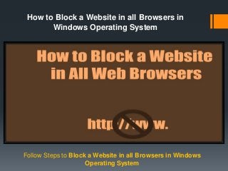 How to Block a Website in all Browsers in
Windows Operating System
Follow Steps to Block a Website in all Browsers in Windows
Operating System
 
