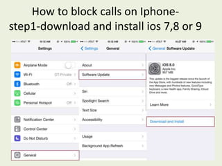 How to block calls on Iphone-
step1-download and install ios 7,8 or 9
 