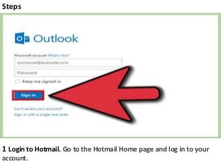 Steps
1 Login to Hotmail. Go to the Hotmail Home page and log in to your
account.
 
