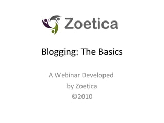 Blogging: The Basics A Webinar Developed  by Zoetica ©2010 