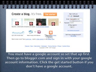Text
                          Text



  You must have a google account so set that up first.
 Then go to blogger.com and sign in with your google
account information. Click the get started button if you
             don’t have a google account.
 