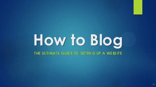 How to Blog
THE ULTIMATE GUIDE TO SETTING UP A WEBSITE
 