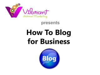 presents

How To Blog
for Business
 