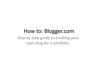 How to: Blogger.com Step by step guide to creating your own blog for e-portfolio. 