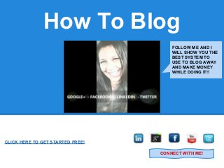 How To Blog
CLICK HERE TO GET STARTED FREE!
FOLLOW ME AND I
WILL SHOW YOU THE
BEST SYSTEM TO
USE TO BLOG AWAY
AND MAKE MONEY
WHILE DOING IT!!
CONNECT WITH ME!
 