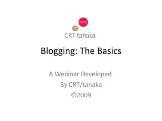 Blogging: The Basics A Webinar Developed  By CRT/tanaka ©2009 