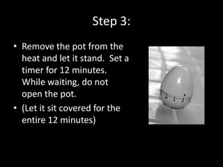 Step 3:
• Remove the pot from the
  heat and let it stand. Set a
  timer for 12 minutes.
  While waiting, do not
  open the pot.
• (Let it sit covered for the
  entire 12 minutes)
 