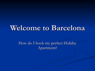 Welcome to Barcelona How do I book my perfect Holiday Apartment? 