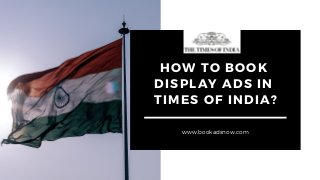 HOW TO BOOK
DISPLAY ADS IN
TIMES OF INDIA?
www.bookadsnow.com
 