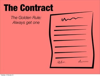 The Contract
The Golden Rule:
Always get one
Tuesday, 5 February 13
 