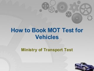 How to Book MOT Test for
Vehicles
Ministry of Transport Test
 