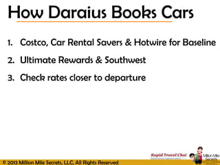 © 2013 Million Mile Secrets, LLC, All Rights Reserved
How Daraius Books Cars
1. Costco, Car Rental Savers & Hotwire for Ba...