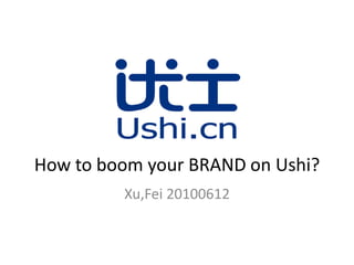 How to boom your BRAND on Ushi?
         Xu,Fei 20100612
 