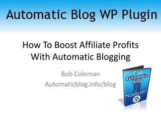 How To Boost Affiliate Profits With Automatic Blogging Bob Coleman Automaticblog.info/blog 