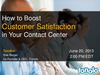 How to Boost
Customer Satisfaction
in Your Contact Center
Speaker:
Shai Berger
Co-Founder & CEO, Fonolo
June 20, 2013
2:00 PM EDT
 