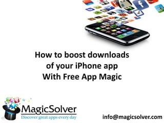 How to boost downloads
  of your iPhone app
 With Free App Magic



               info@magicsolver.com
 