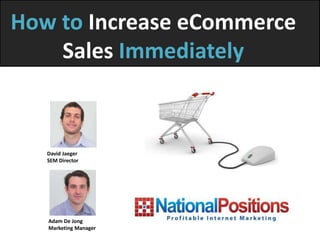 How to Increase eCommerce
    Sales Immediately



   David Jaeger
   SEM Director




   Adam De Jong
   Marketing Manager
 