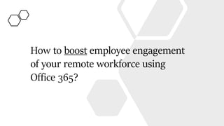 How to boost employee engagement
of your remote workforce using
Office 365?
 