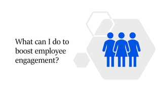 What can I do to
boost employee
engagement?
 
